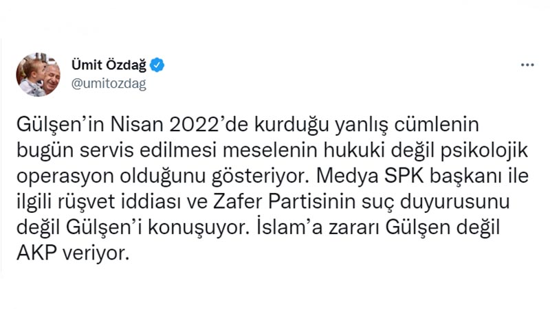Ümit Özdağ: Gülşen’in Nisan 2022’de kurduğu yanlış cümlenin bugün servis edilmesi meselenin hukuki değil psikolojik operasyon olduğunu gösteriyor. Medya SPK başkanı ile ilgili rüşvet iddiası ve Zafer Partisinin suç duyurusunu değil Gülşen’i konuşuyor. İslam’a zararı Gülşen değil AKP veriyor.