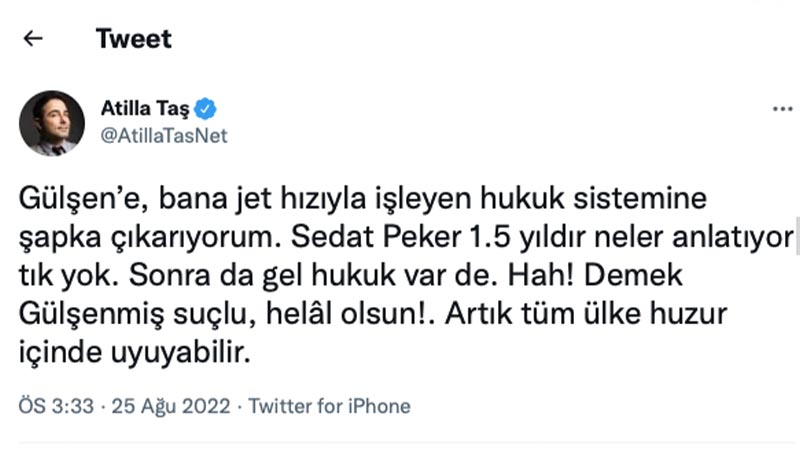 Atilla Taş: Gülşen’e, bana jet hızıyla işleyen hukuk sistemine şapka çıkarıyorum. Sedat Peker 1.5 yıldır neler anlatıyor tık yok. Sonra da gel hukuk var de. Hah! Demek Gülşenmiş suçlu, helal olsun! Artık tüm ülke huzur içinde uyuyabilir.